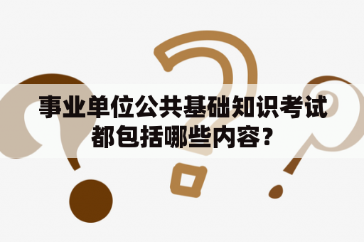 事业单位公共基础知识考试都包括哪些内容？