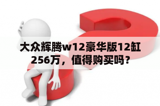 大众辉腾w12豪华版12缸256万，值得购买吗？