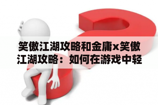 笑傲江湖攻略和金庸x笑傲江湖攻略：如何在游戏中轻松取胜？