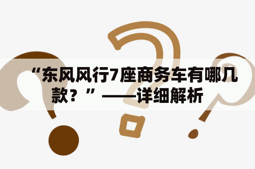 “东风风行7座商务车有哪几款？”——详细解析