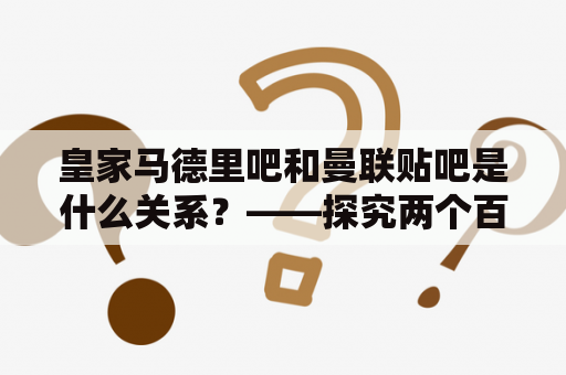 皇家马德里吧和曼联贴吧是什么关系？——探究两个百度贴吧之间的联系