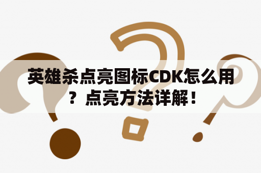 英雄杀点亮图标CDK怎么用？点亮方法详解！