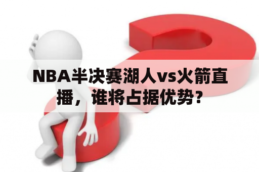 NBA半决赛湖人vs火箭直播，谁将占据优势？