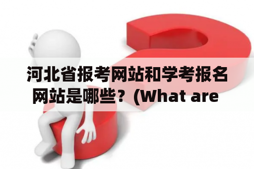 河北省报考网站和学考报名网站是哪些？(What are the websites for registering for exams in Hebei Province and the Entrance Examination for Higher Education Institutions?)