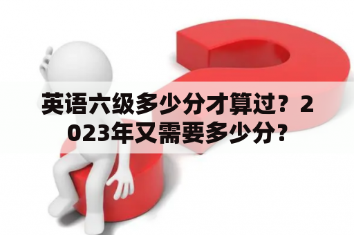 英语六级多少分才算过？2023年又需要多少分？