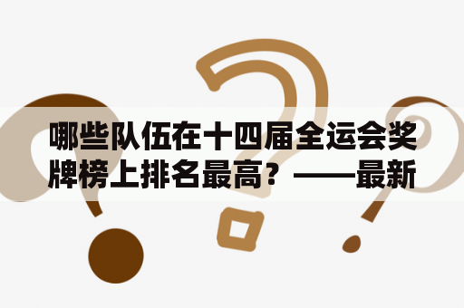 哪些队伍在十四届全运会奖牌榜上排名最高？——最新十四届全运会奖牌榜排名分析