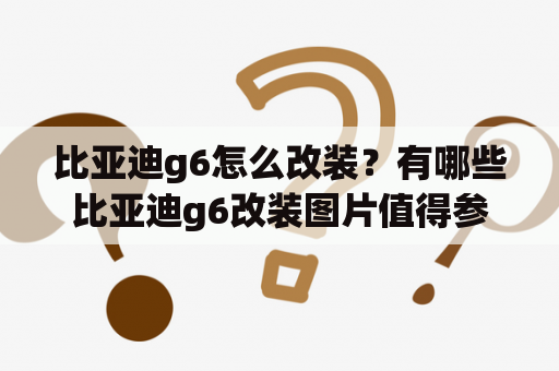 比亚迪g6怎么改装？有哪些比亚迪g6改装图片值得参考？