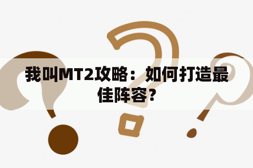 我叫MT2攻略：如何打造最佳阵容？