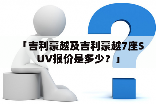 「吉利豪越及吉利豪越7座SUV报价是多少？」