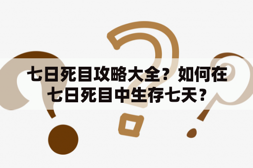 七日死目攻略大全？如何在七日死目中生存七天？