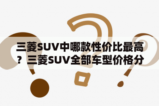 三菱SUV中哪款性价比最高？三菱SUV全部车型价格分析！