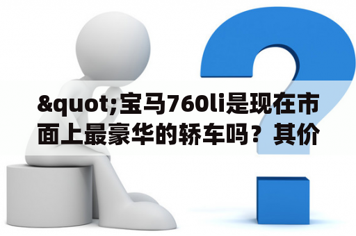 "宝马760li是现在市面上最豪华的轿车吗？其价格如何？"