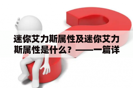 迷你艾力斯属性及迷你艾力斯属性是什么？——一篇详细解释