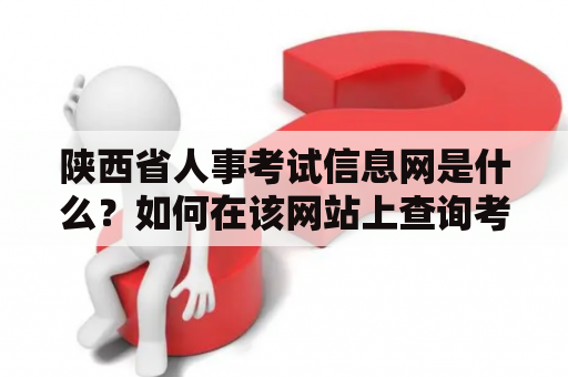 陕西省人事考试信息网是什么？如何在该网站上查询考试信息？