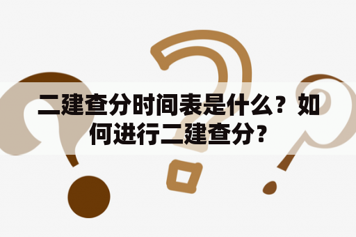 二建查分时间表是什么？如何进行二建查分？