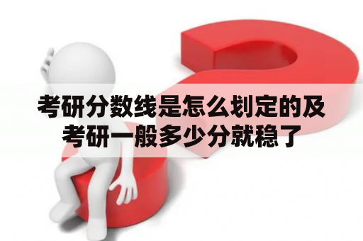 考研分数线是怎么划定的及考研一般多少分就稳了