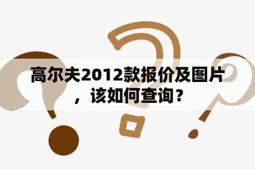 高尔夫2012款报价及图片，该如何查询？