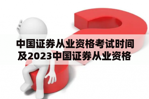 中国证券从业资格考试时间及2023中国证券从业资格考试时间：你知道什么时候可以参加考试吗？