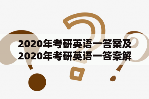 2020年考研英语一答案及2020年考研英语一答案解析——一网打尽