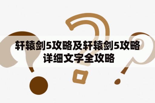 轩辕剑5攻略及轩辕剑5攻略 详细文字全攻略