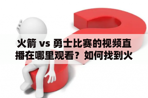 火箭 vs 勇士比赛的视频直播在哪里观看？如何找到火箭 vs 勇士视频直播免费的链接？