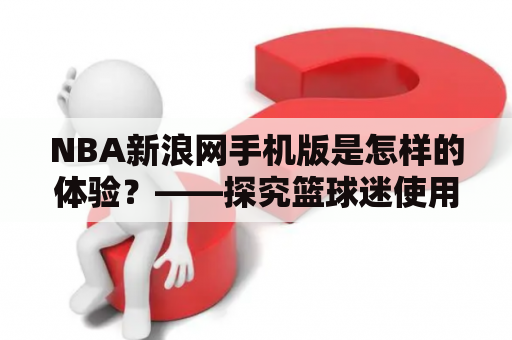 NBA新浪网手机版是怎样的体验？——探究篮球迷使用NBA新浪网手机版的感受与使用情况