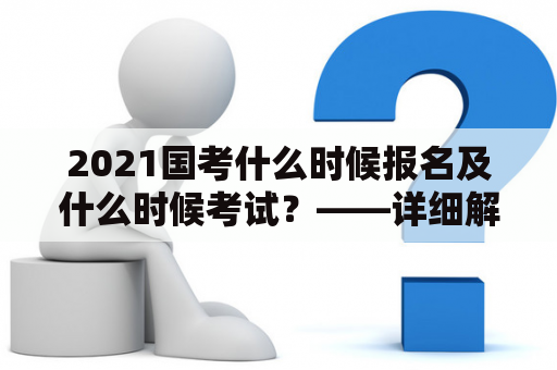 2021国考什么时候报名及什么时候考试？——详细解答