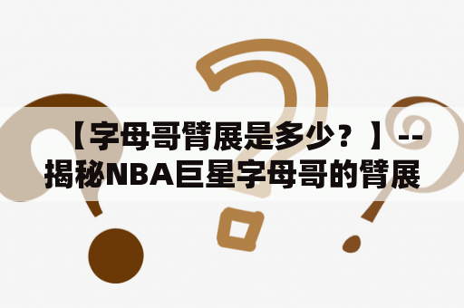 【字母哥臂展是多少？】--揭秘NBA巨星字母哥的臂展有多长