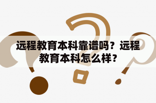 远程教育本科靠谱吗？远程教育本科怎么样？