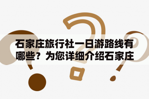 石家庄旅行社一日游路线有哪些？为您详细介绍石家庄旅行社一日游的行程安排、景点介绍和注意事项。