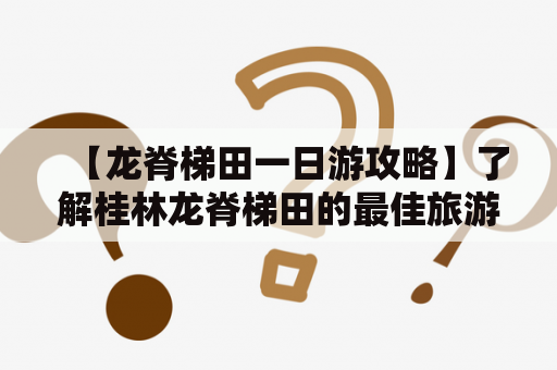 【龙脊梯田一日游攻略】了解桂林龙脊梯田的最佳旅游路线和出游注意事项！龙脊梯田、一日游、攻略、桂林、旅游