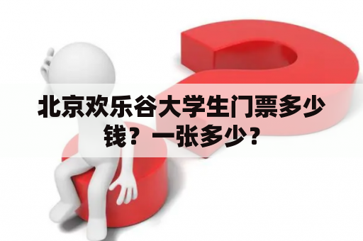 北京欢乐谷大学生门票多少钱？一张多少？