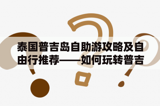 泰国普吉岛自助游攻略及自由行推荐——如何玩转普吉岛