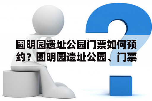 圆明园遗址公园门票如何预约？圆明园遗址公园、门票预约