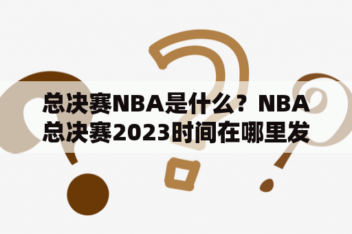 总决赛NBA是什么？NBA总决赛2023时间在哪里发布？