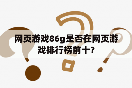 网页游戏86g是否在网页游戏排行榜前十？