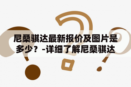 尼桑骐达最新报价及图片是多少？-详细了解尼桑骐达的最新车价和外观设计