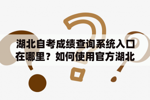 湖北自考成绩查询系统入口在哪里？如何使用官方湖北自考成绩查询系统入口进行查询？