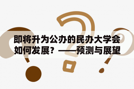 即将升为公办的民办大学会如何发展？——预测与展望