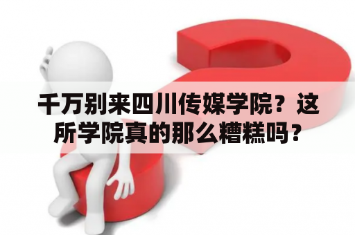 千万别来四川传媒学院？这所学院真的那么糟糕吗？