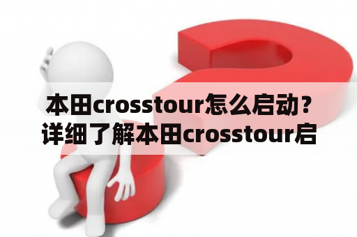 本田crosstour怎么启动？详细了解本田crosstour启动方法！