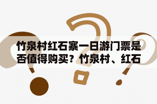 竹泉村红石寨一日游门票是否值得购买？竹泉村、红石寨、一日游、门票