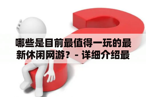 哪些是目前最值得一玩的最新休闲网游？- 详细介绍最新休闲网游及推荐