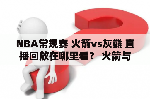 NBA常规赛 火箭vs灰熊 直播回放在哪里看？ 火箭与灰熊都是NBA联盟顶尖的球队，他们的比赛自然备受球迷们的关注。因此，很多球迷都想了解火箭vs灰熊直播及火箭vs灰熊直播回放在哪里看。本文将为大家详细介绍。