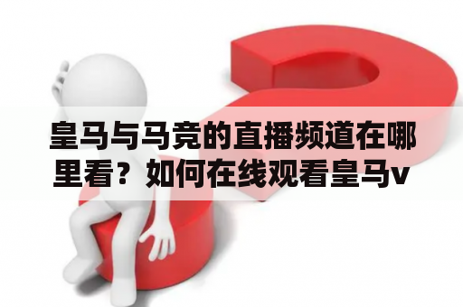 皇马与马竞的直播频道在哪里看？如何在线观看皇马vs马竞的比赛？