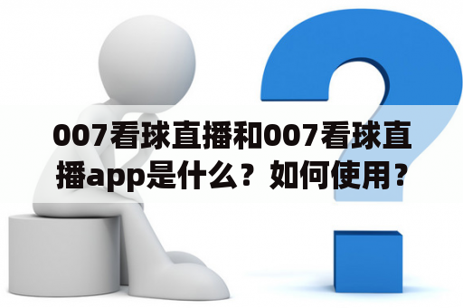 007看球直播和007看球直播app是什么？如何使用？