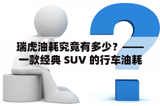 瑞虎油耗究竟有多少？——一款经典 SUV 的行车油耗分析