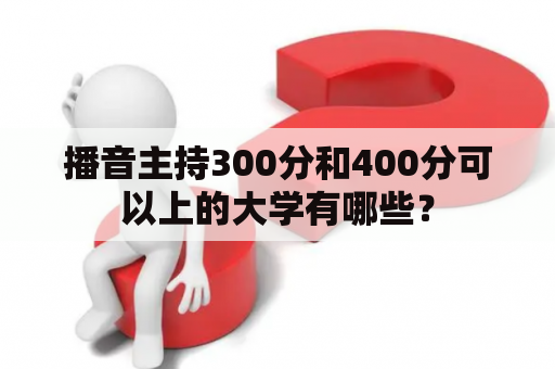 播音主持300分和400分可以上的大学有哪些？