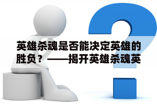 英雄杀魂是否能决定英雄的胜负？——揭开英雄杀魂英雄的真相