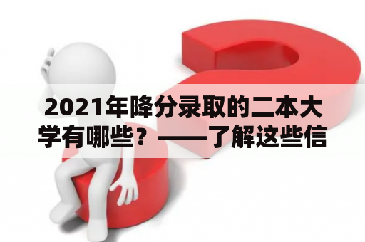 2021年降分录取的二本大学有哪些？——了解这些信息帮你更好规划选专业和填报志愿！